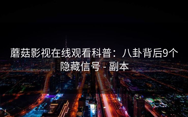 蘑菇影视在线观看科普：八卦背后9个隐藏信号 - 副本